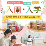 「入園・入学」はゴールじゃない。 6年間（その先も）愛せる収納の選び方。