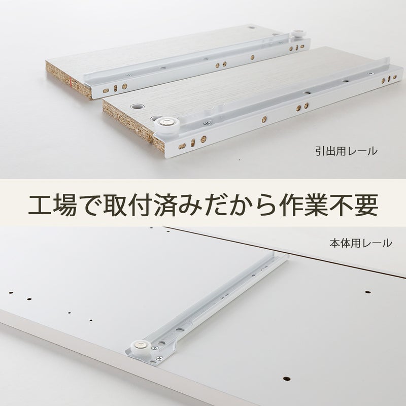 [引き出しレールは工場取り付け済]引き出しレールは工場で取り付けしてお届けします！組み立てのひと手間が減り、組立時間も短くなります。※画像はイメージです